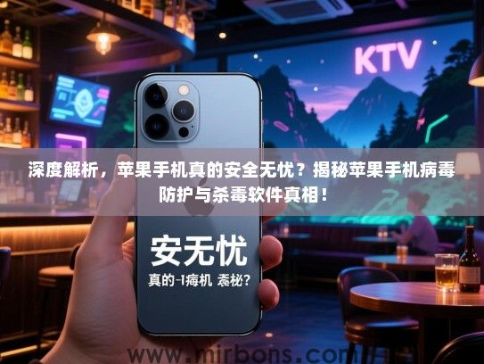 深度解析，苹果手机真的安全无忧？揭秘苹果手机病毒防护与杀毒软件真相！