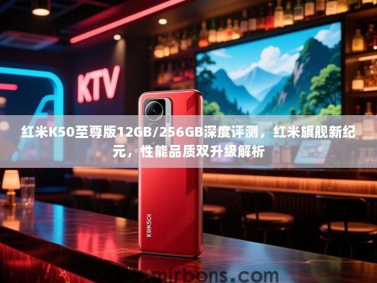 红米K50至尊版12GB/256GB深度评测，红米旗舰新纪元，性能品质双升级解析
