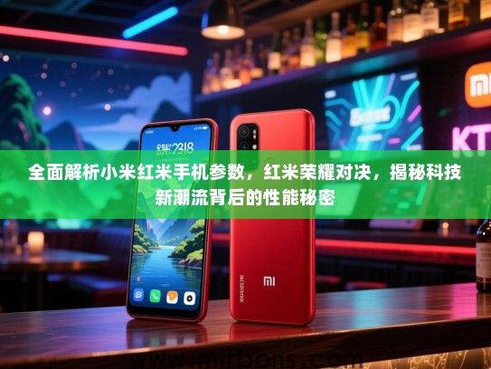全面解析小米红米手机参数，红米荣耀对决，揭秘科技新潮流背后的性能秘密