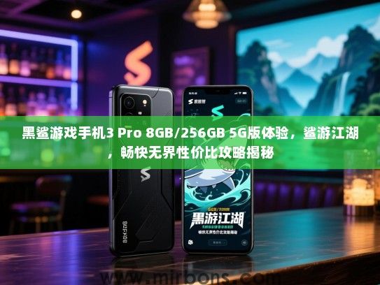 黑鲨游戏手机3 Pro 8GB/256GB 5G版体验，鲨游江湖，畅快无界性价比攻略揭秘