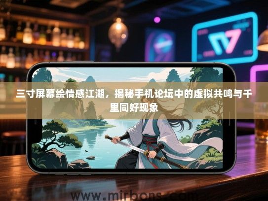 三寸屏幕绘情感江湖，揭秘手机论坛中的虚拟共鸣与千里同好现象