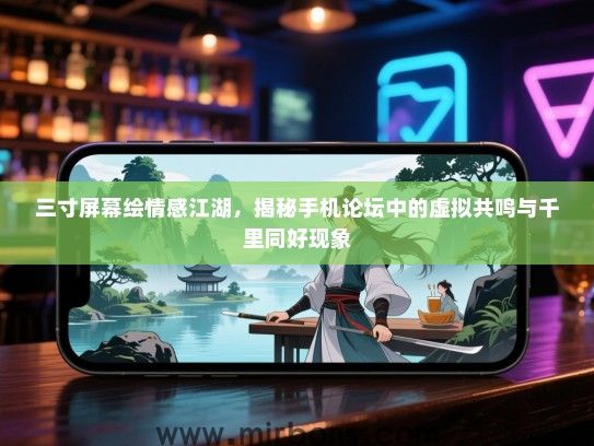 三寸屏幕绘情感江湖，揭秘手机论坛中的虚拟共鸣与千里同好现象