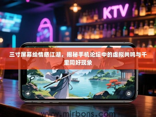 三寸屏幕绘情感江湖，揭秘手机论坛中的虚拟共鸣与千里同好现象