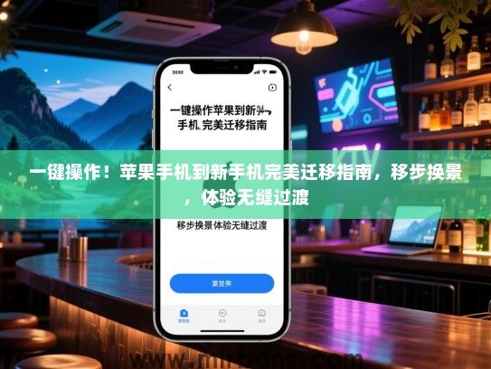 一键操作！苹果手机到新手机完美迁移指南，移步换景，体验无缝过渡