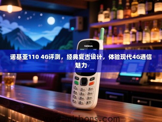 诺基亚110 4G评测，经典复古设计，体验现代4G通信魅力
