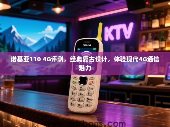 诺基亚110 4G评测，经典复古设计，体验现代4G通信魅力