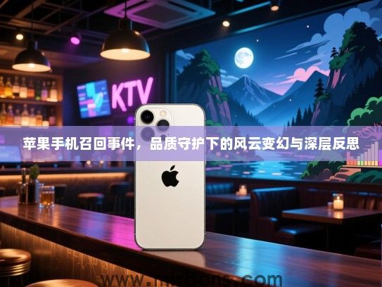 苹果手机召回事件，品质守护下的风云变幻与深层反思
