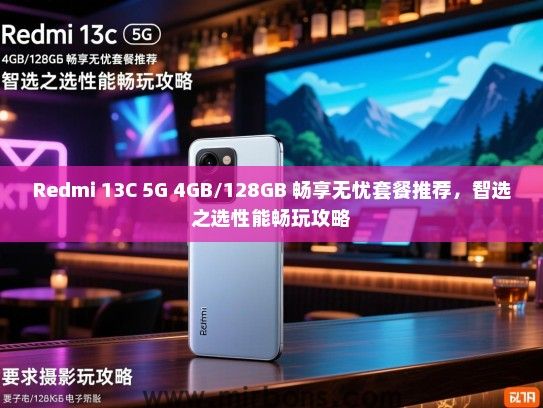 Redmi 13C 5G 4GB/128GB 畅享无忧套餐推荐，智选之选性能畅玩攻略
