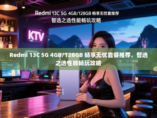 Redmi 13C 5G 4GB/128GB 畅享无忧套餐推荐，智选之选性能畅玩攻略