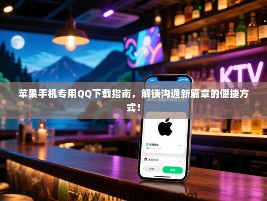 苹果手机专用QQ下载指南，解锁沟通新篇章的便捷方式！
