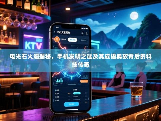 电光石火速揭秘，手机发明之谜及其成语典故背后的科技传奇
