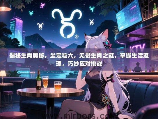 揭秘生肖奥秘，坐定粒六，无畏生肖之谜，掌握生活道理，巧妙应对挑战