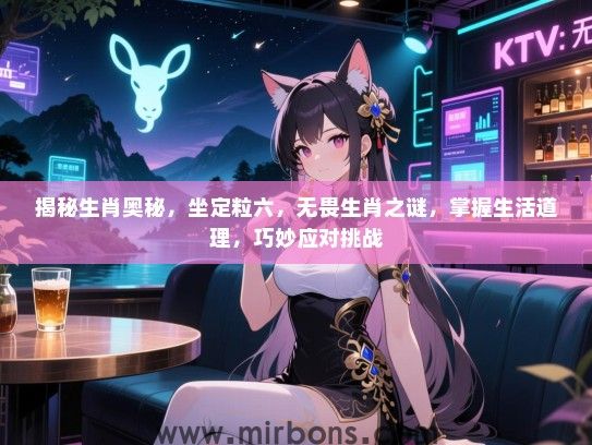 揭秘生肖奥秘，坐定粒六，无畏生肖之谜，掌握生活道理，巧妙应对挑战