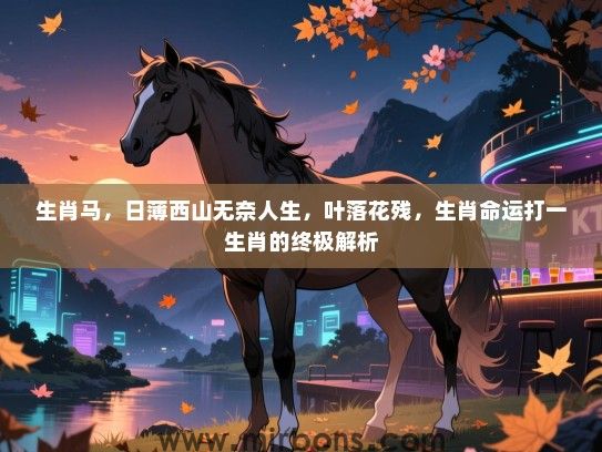 生肖马，日薄西山无奈人生，叶落花残，生肖命运打一生肖的终极解析