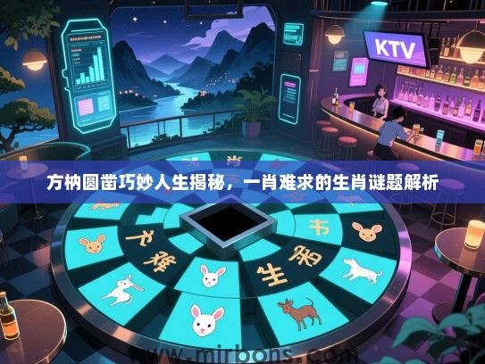 方枘圆凿巧妙人生揭秘，一肖难求的生肖谜题解析