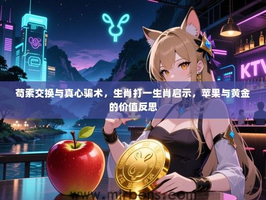 苟索交换与真心骗术，生肖打一生肖启示，苹果与黄金的价值反思