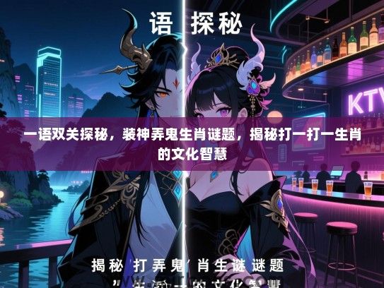 一语双关探秘，装神弄鬼生肖谜题，揭秘打一打一生肖的文化智慧