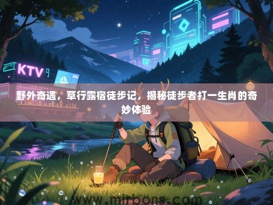 野外奇遇，草行露宿徒步记，揭秘徒步者打一生肖的奇妙体验