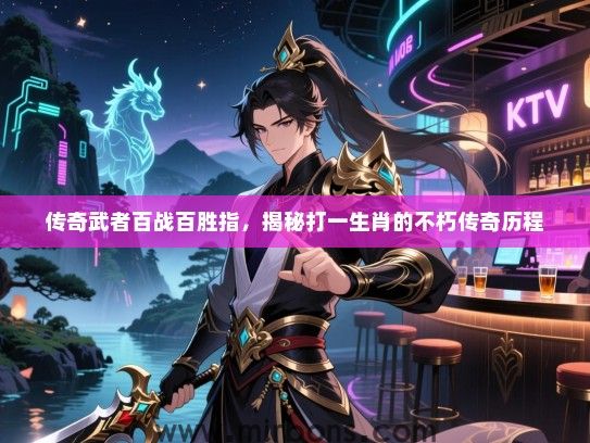 传奇武者百战百胜指，揭秘打一生肖的不朽传奇历程