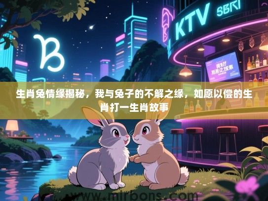 生肖兔情缘揭秘，我与兔子的不解之缘，如愿以偿的生肖打一生肖故事