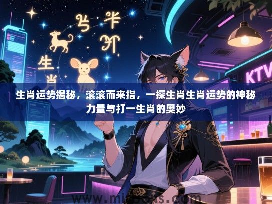 生肖运势揭秘，滚滚而来指，一探生肖生肖运势的神秘力量与打一生肖的奥妙