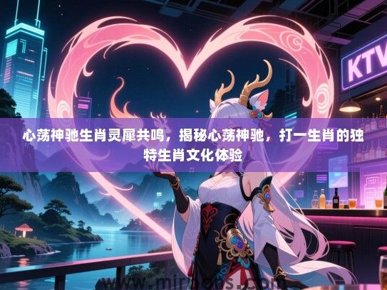 心荡神驰生肖灵犀共鸣，揭秘心荡神驰，打一生肖的独特生肖文化体验