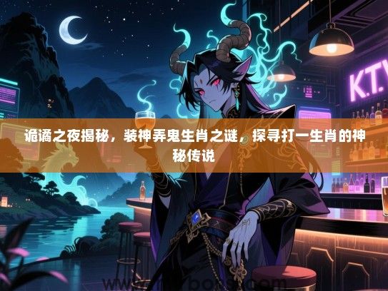 诡谲之夜揭秘，装神弄鬼生肖之谜，探寻打一生肖的神秘传说