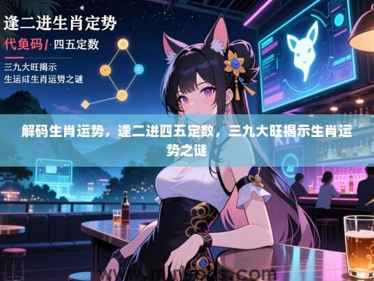 解码生肖运势，逢二进四五定数，三九大旺揭示生肖运势之谜