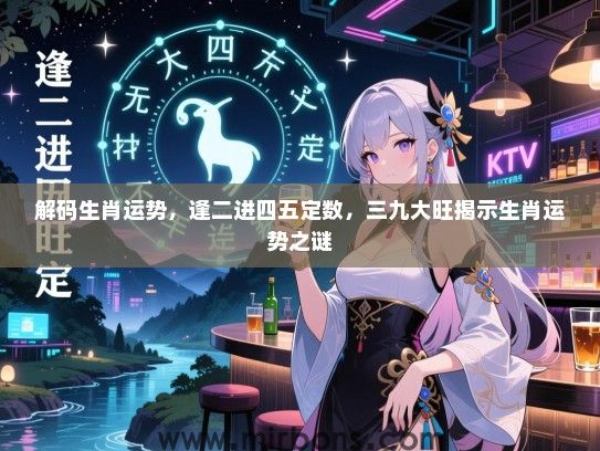 解码生肖运势，逢二进四五定数，三九大旺揭示生肖运势之谜