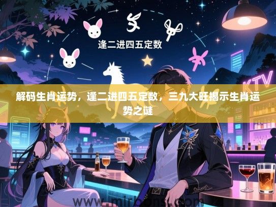 解码生肖运势，逢二进四五定数，三九大旺揭示生肖运势之谜