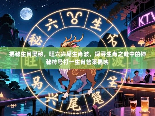 揭秘生肖奥秘，旺六兴尾生肖波，探寻生肖之谜中的神秘符号打一生肖答案揭晓
