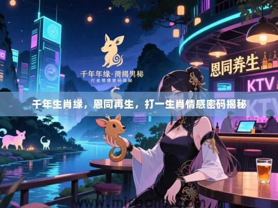 千年生肖缘，恩同再生，打一生肖情感密码揭秘