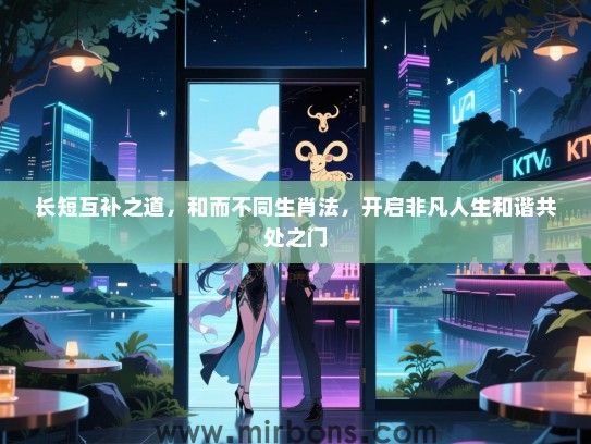 长短互补之道，和而不同生肖法，开启非凡人生和谐共处之门