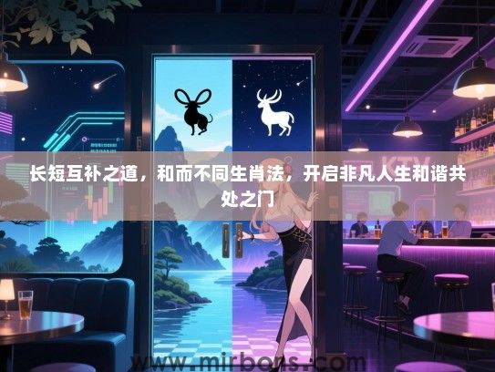 长短互补之道，和而不同生肖法，开启非凡人生和谐共处之门