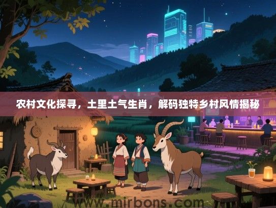 农村文化探寻，土里土气生肖，解码独特乡村风情揭秘