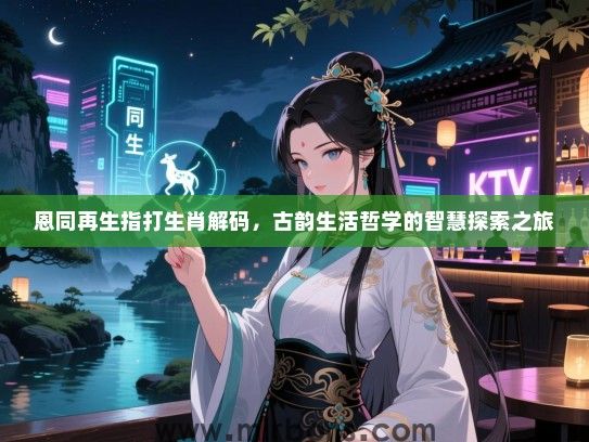 恩同再生指打生肖解码，古韵生活哲学的智慧探索之旅
