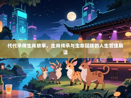 代代承傅生肖故事，生肖传承与生命延续的人生哲理解读