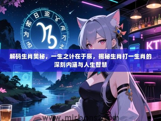 解码生肖奥秘，一生之计在于辰，揭秘生肖打一生肖的深刻内涵与人生智慧