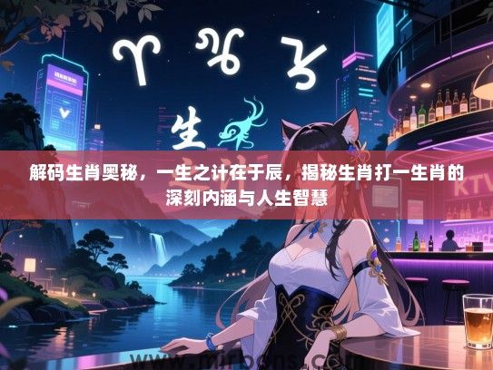 解码生肖奥秘，一生之计在于辰，揭秘生肖打一生肖的深刻内涵与人生智慧