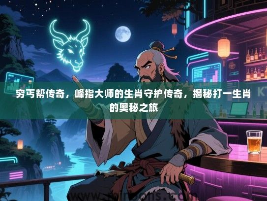 穷丐帮传奇，峰指大师的生肖守护传奇，揭秘打一生肖的奥秘之旅