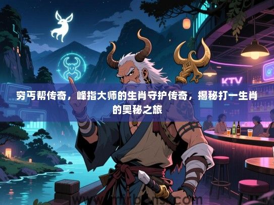 穷丐帮传奇，峰指大师的生肖守护传奇，揭秘打一生肖的奥秘之旅