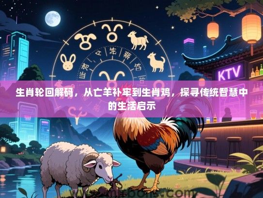 生肖轮回解码，从亡羊补牢到生肖鸡，探寻传统智慧中的生活启示