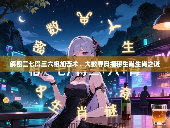 解密二七得三六相加奇术，大数寻码揭秘生肖生肖之谜