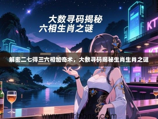 解密二七得三六相加奇术，大数寻码揭秘生肖生肖之谜
