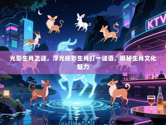 光影生肖之谜，浮光掠影生肖打一谜语，揭秘生肖文化魅力