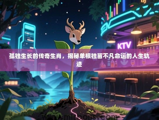 孤独生长的传奇生肖，揭秘单根独苗不凡命运的人生轨迹