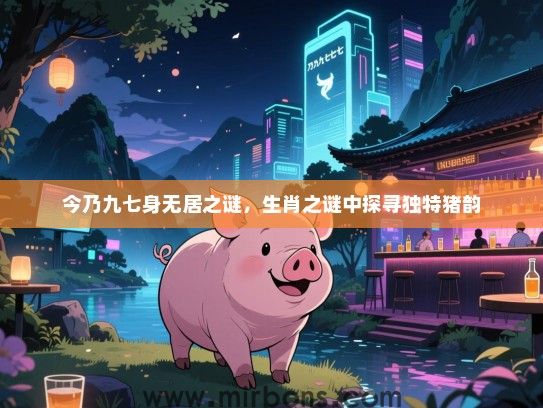 今乃九七身无居之谜，生肖之谜中探寻独特猪韵