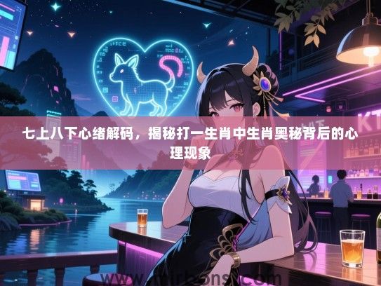 七上八下心绪解码，揭秘打一生肖中生肖奥秘背后的心理现象