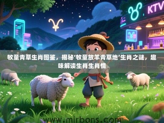 牧童青草生肖图鉴，揭秘‘牧童放羊青草地’生肖之谜，趣味解读生肖生肖情