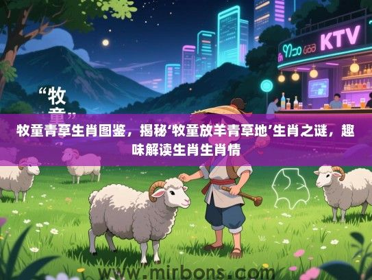 牧童青草生肖图鉴，揭秘‘牧童放羊青草地’生肖之谜，趣味解读生肖生肖情
